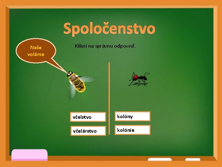 Spoločenstvo Naše voláme Klikni na správnu odpoveď. včelstvo kolóny včelárstvo kolónie 