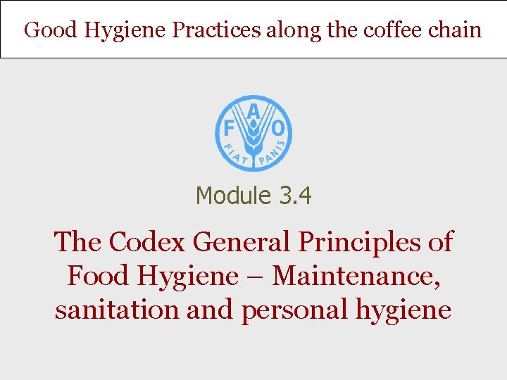 Good Hygiene Practices along the coffee chain Module 3. 4 The Codex General Principles Good Hygiene Practices along the coffee chain Module 3. 4 The Codex General Principles