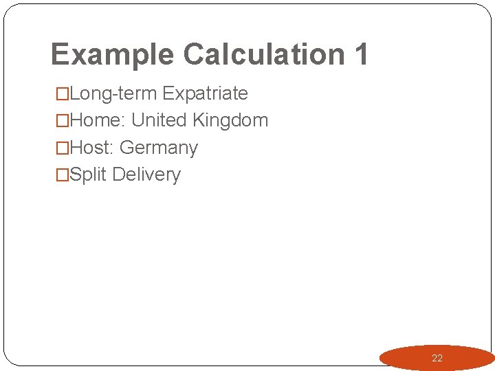 Example Calculation 1 �Long-term Expatriate �Home: United Kingdom �Host: Germany �Split Delivery 22 