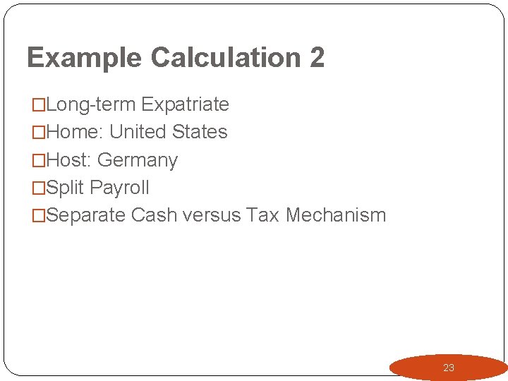 Example Calculation 2 �Long-term Expatriate �Home: United States �Host: Germany �Split Payroll �Separate Cash