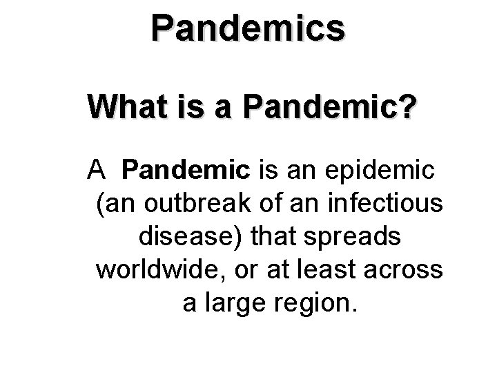 Pandemics What is a Pandemic? A Pandemic is an epidemic (an outbreak of an