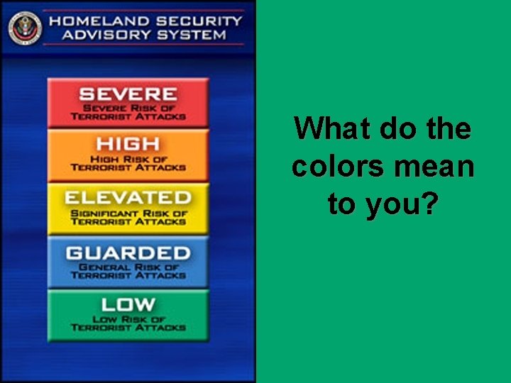 Homeland Security Advisory System – Federal Response What do the colors mean to you?