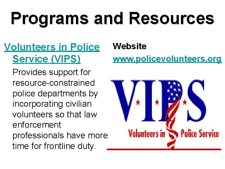 Programs and Resources Volunteers in Police Service (VIPS) Provides support for resource-constrained police departments