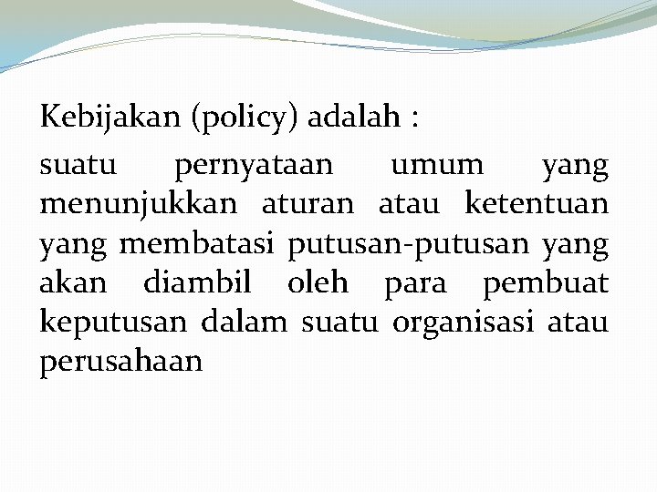Kebijakan (policy) adalah : suatu pernyataan umum yang menunjukkan aturan atau ketentuan yang membatasi
