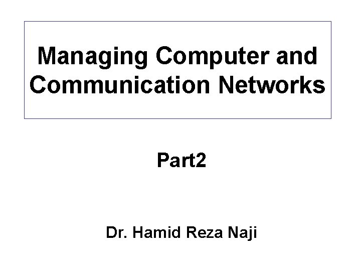 Managing Computer and Communication Networks Part 2 Dr. Hamid Reza Naji Managing Computer and Communication Networks Part 2 Dr. Hamid Reza Naji