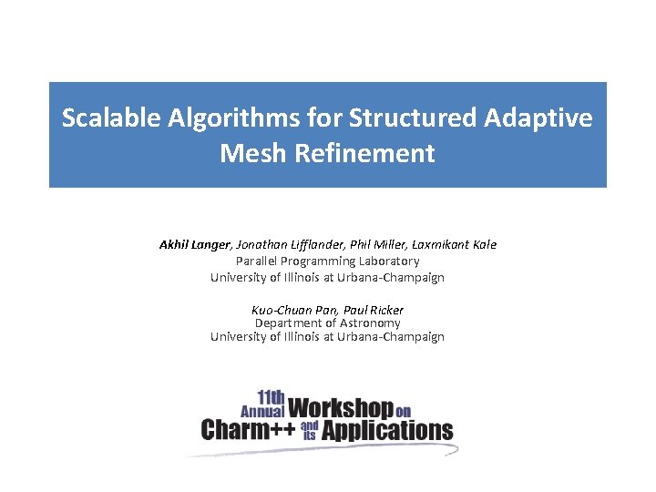 Scalable Algorithms for Structured Adaptive Mesh Refinement Akhil Langer, Jonathan Lifflander, Phil Miller, Laxmikant