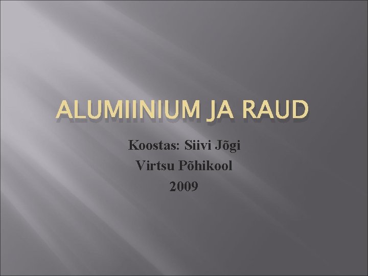 ALUMIINIUM JA RAUD Koostas: Siivi Jõgi Virtsu Põhikool 2009 ALUMIINIUM JA RAUD Koostas: Siivi Jõgi Virtsu Põhikool 2009
