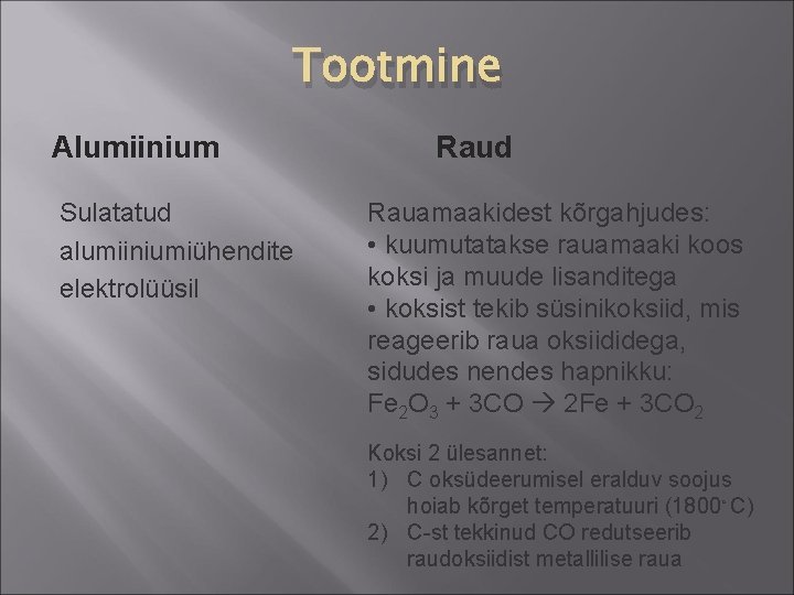 Tootmine Alumiinium Sulatatud alumiiniumiühendite elektrolüüsil Raud Rauamaakidest kõrgahjudes: • kuumutatakse rauamaaki koos koksi ja Tootmine Alumiinium Sulatatud alumiiniumiühendite elektrolüüsil Raud Rauamaakidest kõrgahjudes: • kuumutatakse rauamaaki koos koksi ja