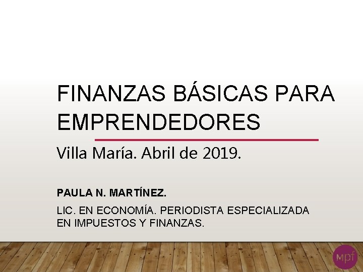 FINANZAS BÁSICAS PARA EMPRENDEDORES Villa María. Abril de 2019. PAULA N. MARTÍNEZ. LIC. EN