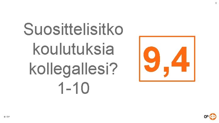 6 Suosittelisitko koulutuksia kollegallesi? 1 -10 © OP 9, 4 