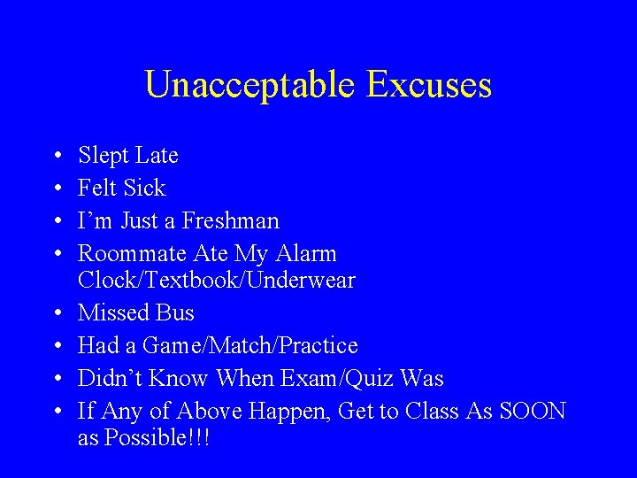 Unacceptable Excuses • • Slept Late Felt Sick I’m Just a Freshman Roommate Ate