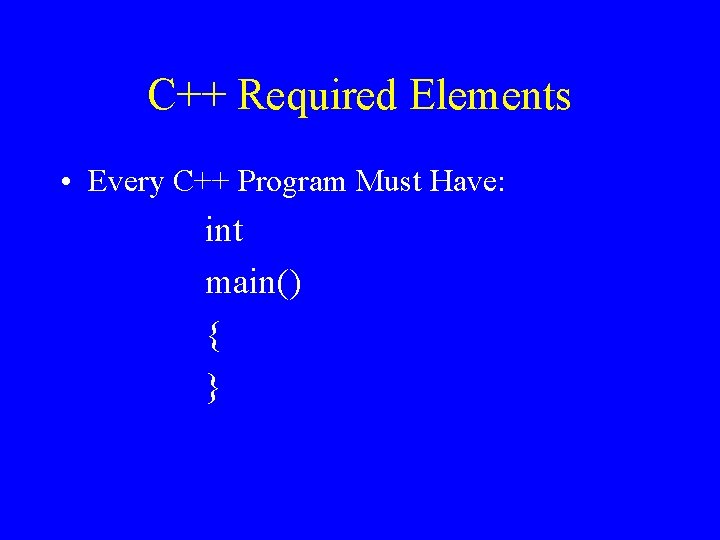 C++ Required Elements • Every C++ Program Must Have: int main() { } 