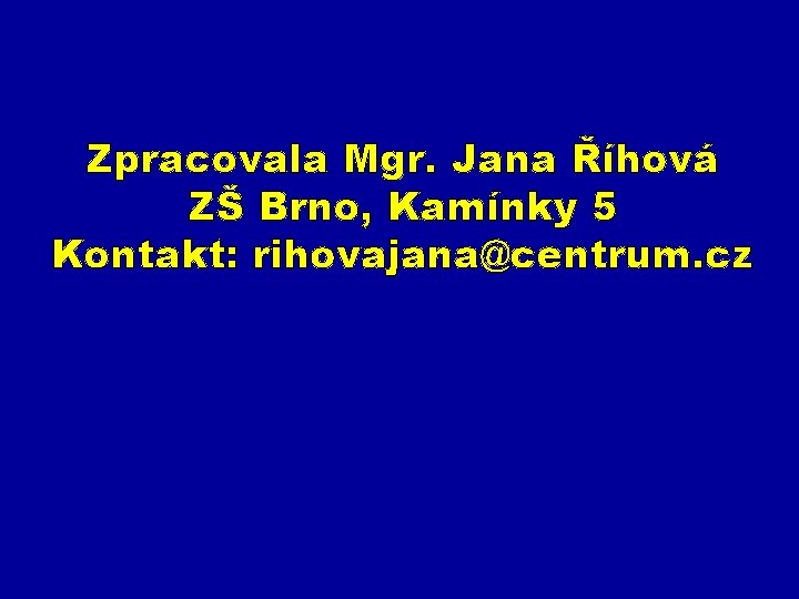 Zpracovala Mgr. Jana Říhová ZŠ Brno, Kamínky 5 Kontakt: rihovajana@centrum. cz 