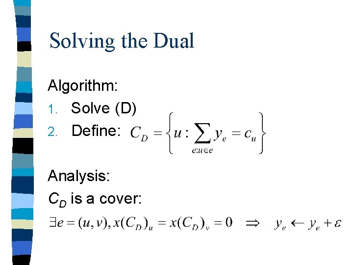 Solving the Dual Algorithm: 1. Solve (D) 2. Define: Analysis: CD is a cover: Solving the Dual Algorithm: 1. Solve (D) 2. Define: Analysis: CD is a cover: