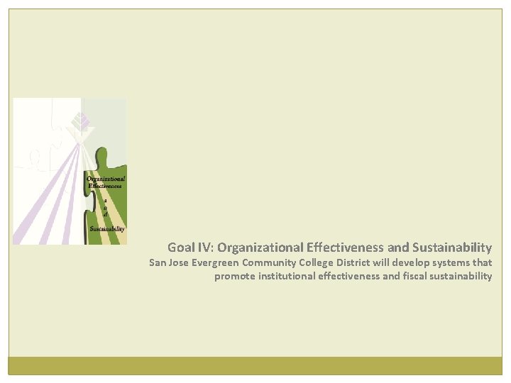 Goal IV: Organizational Effectiveness and Sustainability San Jose Evergreen Community College District will develop