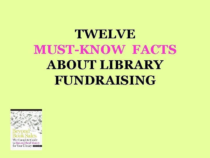 TWELVE MUST-KNOW FACTS ABOUT LIBRARY FUNDRAISING 