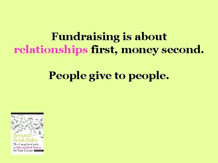 Fundraising is about relationships first, money second. People give to people. 