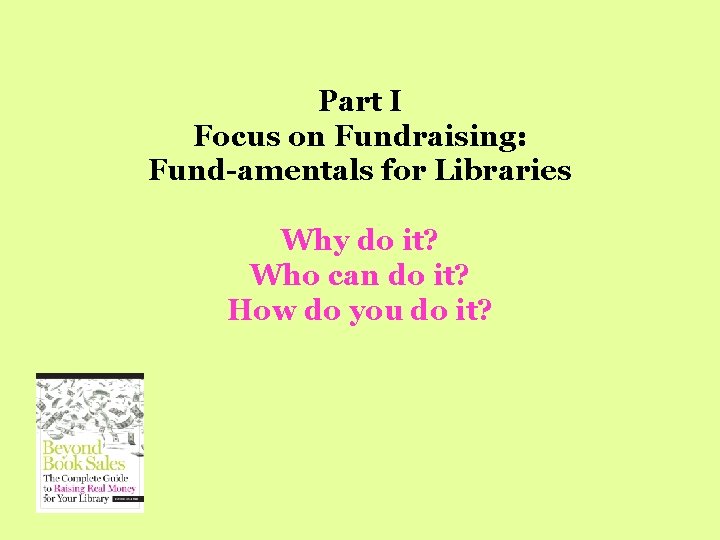 Part I Focus on Fundraising: Fund-amentals for Libraries Why do it? Who can do