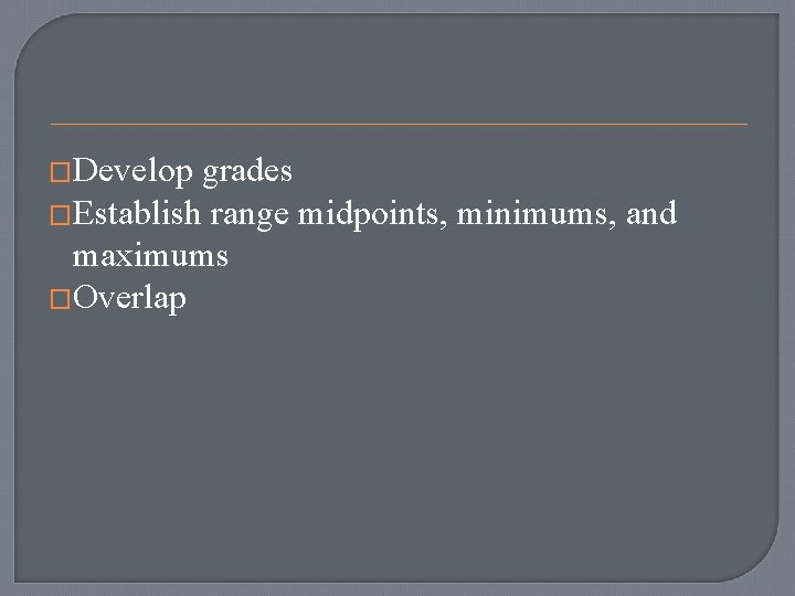 �Develop grades �Establish range midpoints, minimums, and maximums �Overlap 