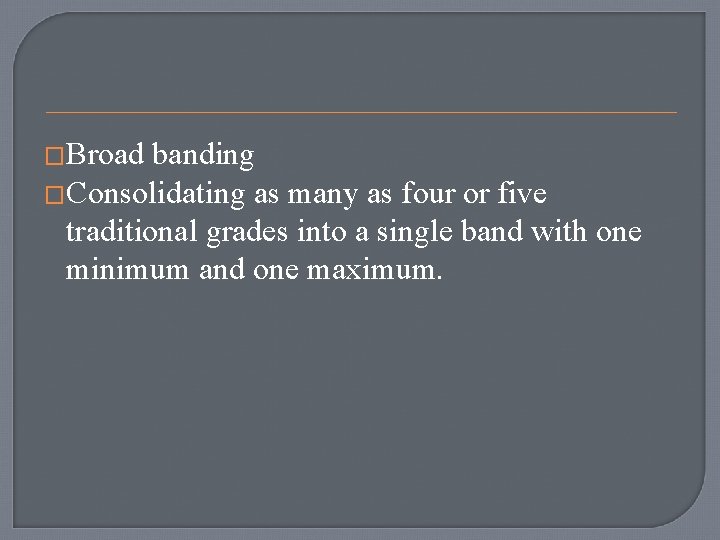 �Broad banding �Consolidating as many as four or five traditional grades into a single