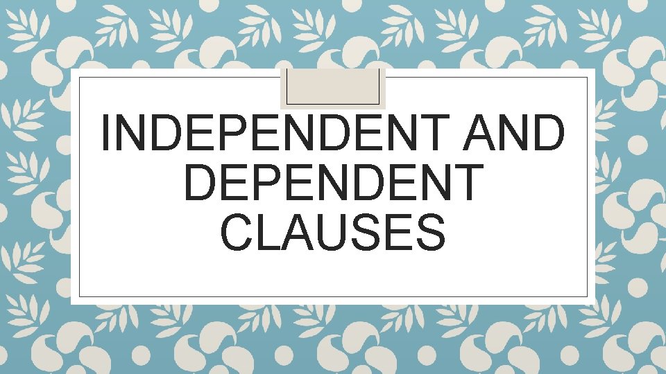 INDEPENDENT AND DEPENDENT CLAUSES 