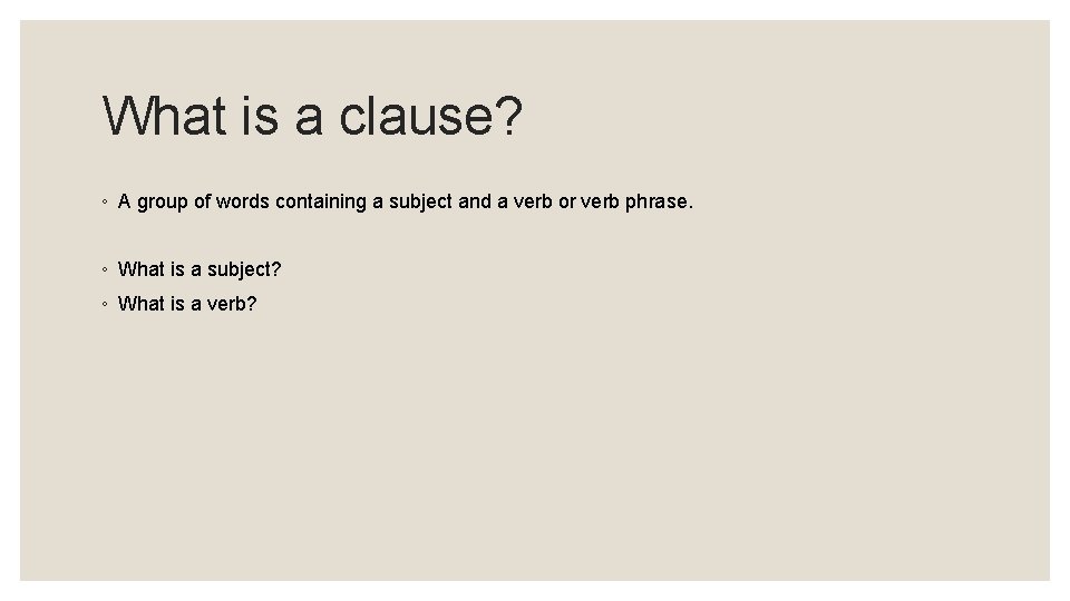 What is a clause? ◦ A group of words containing a subject and a