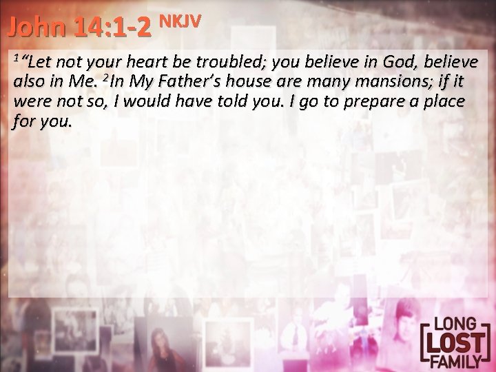 John 14: 1 -2 NKJV 1“Let not your heart be troubled; you believe in