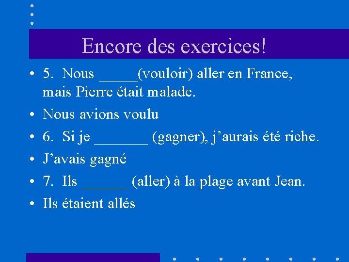 Encore des exercices! • 5. Nous _____(vouloir) aller en France, mais Pierre était malade.