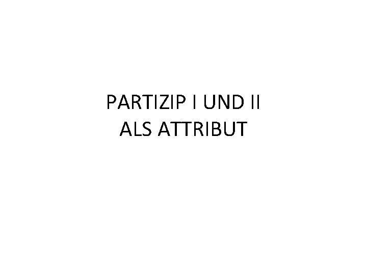 PARTIZIP I UND II ALS ATTRIBUT 