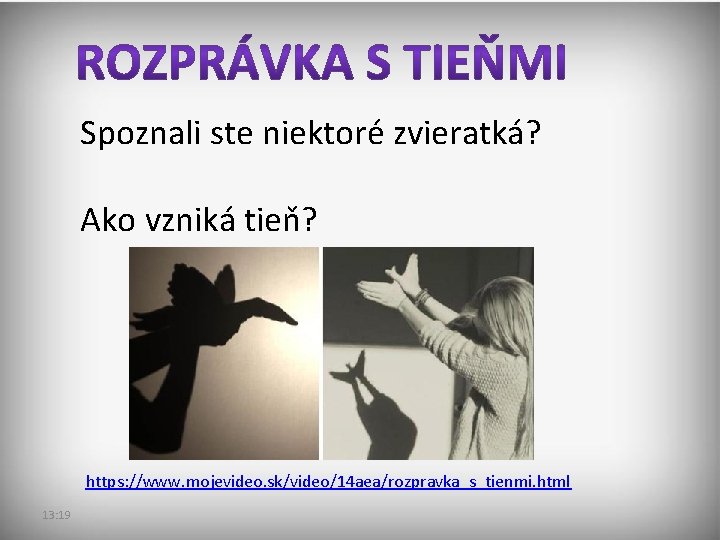 Spoznali ste niektoré zvieratká? Ako vzniká tieň? https: //www. mojevideo. sk/video/14 aea/rozpravka_s_tienmi. html 13: