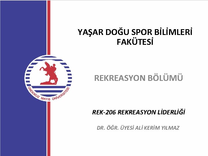 YAŞAR DOĞU SPOR BİLİMLERİ FAKÜTESİ REKREASYON BÖLÜMÜ REK-206 REKREASYON LİDERLİĞİ DR. ÖĞR. ÜYESİ ALİ