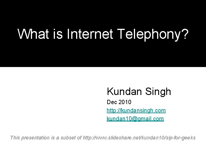 What is Internet Telephony? Kundan Singh Dec 2010 http: //kundansingh. com kundan 10@gmail. com