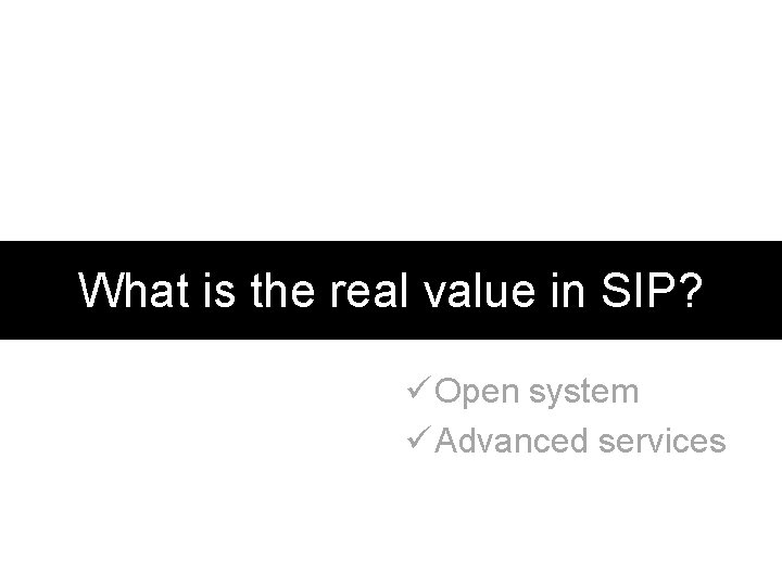 What is the real value in SIP? ü Open system ü Advanced services 
