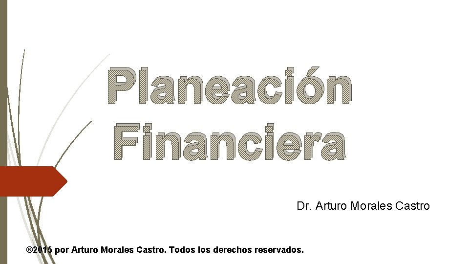 Planeación Financiera Dr. Arturo Morales Castro ® 2015 por Arturo Morales Castro. Todos los