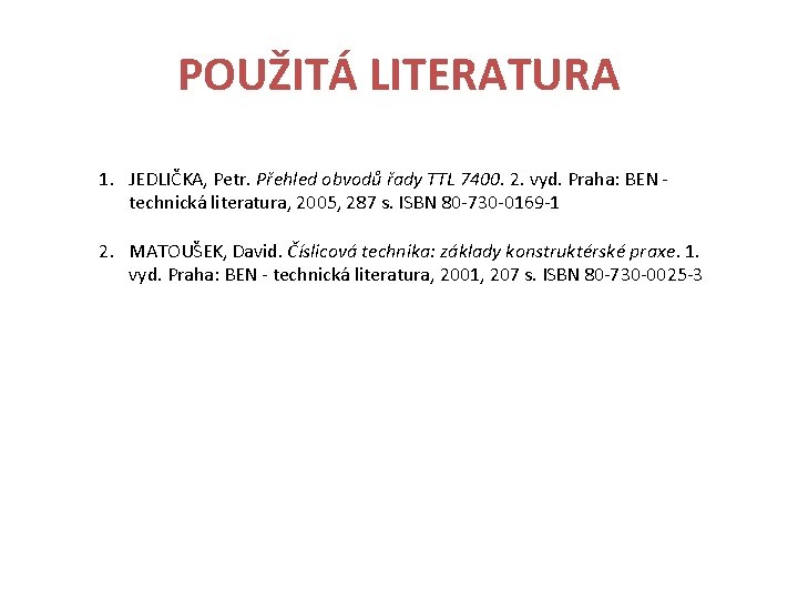 POUŽITÁ LITERATURA 1. JEDLIČKA, Petr. Přehled obvodů řady TTL 7400. 2. vyd. Praha: BEN