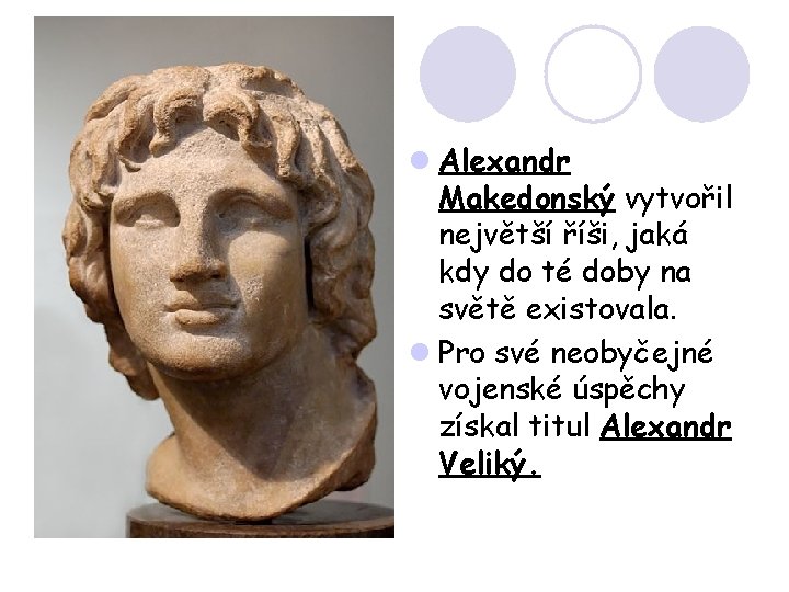 l Alexandr Makedonský vytvořil největší říši, jaká kdy do té doby na světě existovala.