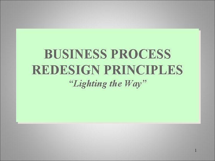 BUSINESS PROCESS REDESIGN PRINCIPLES “Lighting the Way” 1 