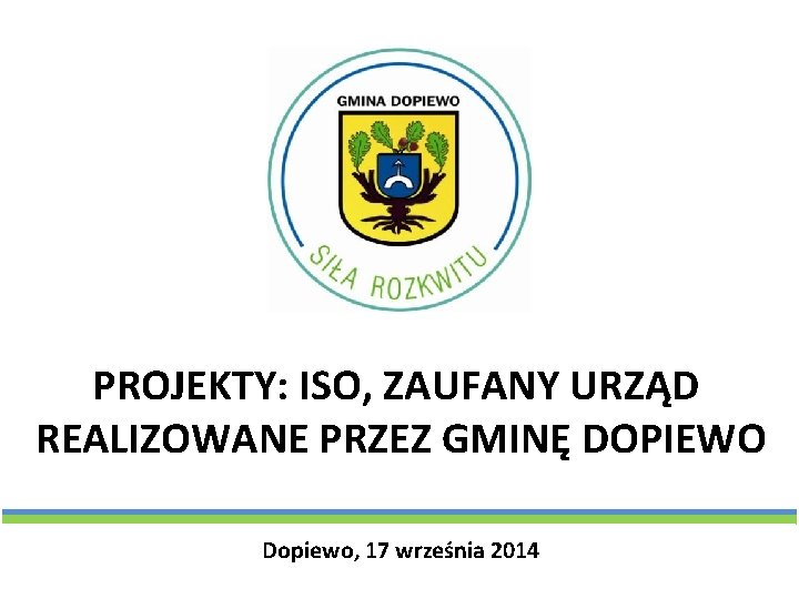 PROJEKTY: ISO, ZAUFANY URZĄD REALIZOWANE PRZEZ GMINĘ DOPIEWO Dopiewo, 17 września 2014 