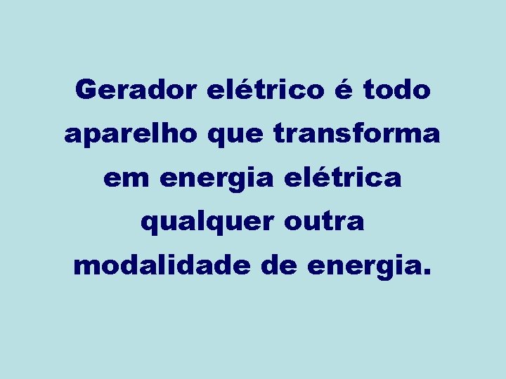 Gerador elétrico é todo aparelho que transforma em energia elétrica qualquer outra modalidade de