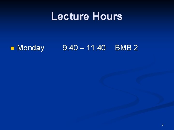 Lecture Hours n Monday 9: 40 – 11: 40 BMB 2 2 