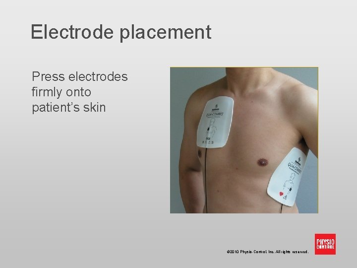 Electrode placement Press electrodes firmly onto patient’s skin © 2010 Physio-Control, Inc. All rights