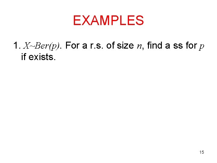 EXAMPLES 1. X~Ber(p). For a r. s. of size n, find a ss for