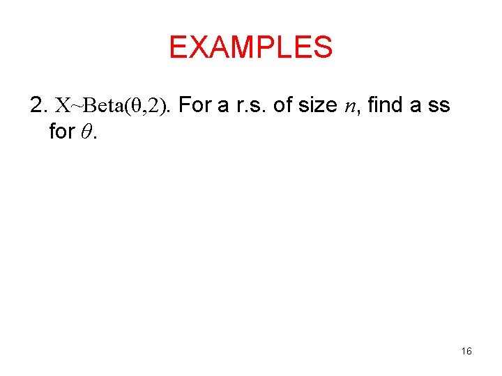 EXAMPLES 2. X~Beta(θ, 2). For a r. s. of size n, find a ss