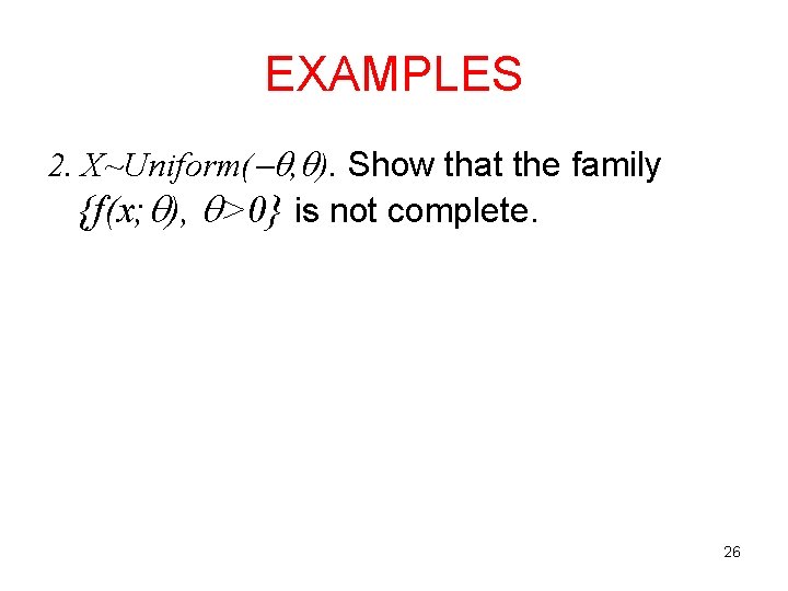 EXAMPLES 2. X~Uniform( , ). Show that the family {f(x; ), >0} is not