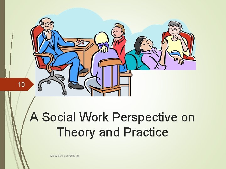 10 A Social Work Perspective on Theory and Practice MSW 521 Spring 2016 