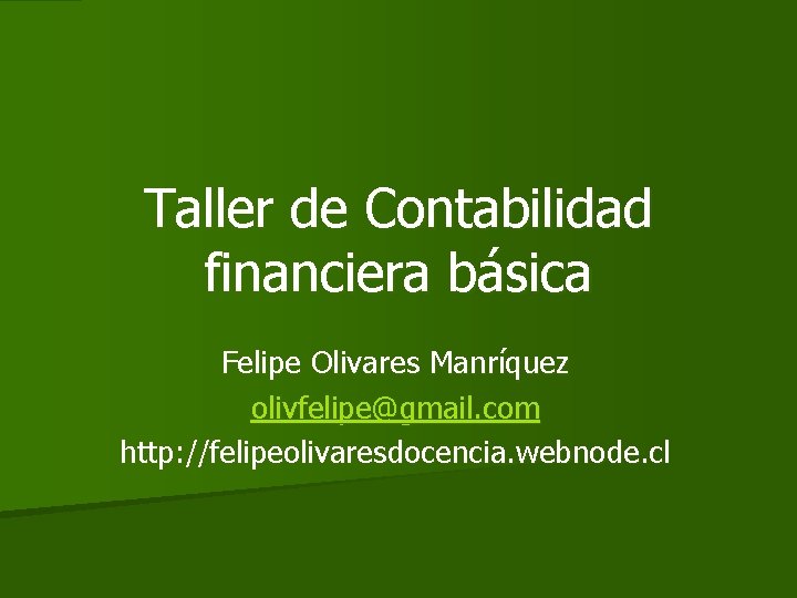 Taller de Contabilidad financiera básica Felipe Olivares Manríquez olivfelipe@gmail. com http: //felipeolivaresdocencia. webnode. cl