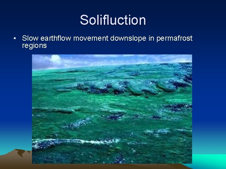 Solifluction • Slow earthflow movement downslope in permafrost regions Solifluction • Slow earthflow movement downslope in permafrost regions