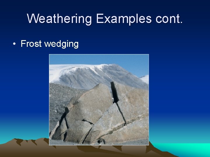 Weathering Examples cont. • Frost wedging Weathering Examples cont. • Frost wedging