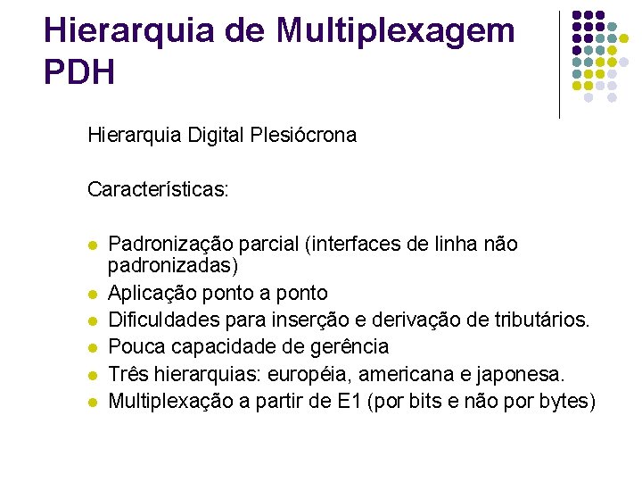 Hierarquia de Multiplexagem PDH Hierarquia Digital Plesiócrona Características: l l l Padronização parcial (interfaces