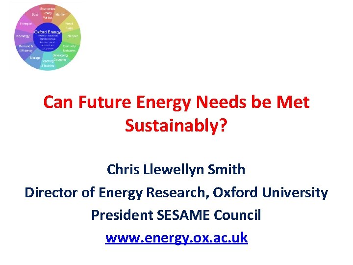 Can Future Energy Needs be Met Sustainably? Chris Llewellyn Smith Director of Energy Research,